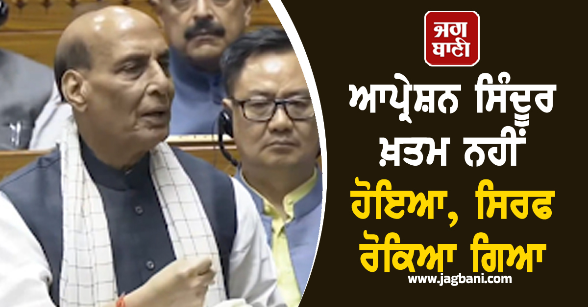 ਆਪ੍ਰੇਸ਼ਨ ਸਿੰਦੂਰ ਖ਼ਤਮ ਨਹੀਂ ਹੋਇਆ, ਸਿਰਫ ਰੋਕਿਆ ਗਿਆ, ਲੋਕ ਸਭਾ ਵਿੱਚ ਗੱਜੇ ਰਾਜਨਾਥ ਸਿੰਘ