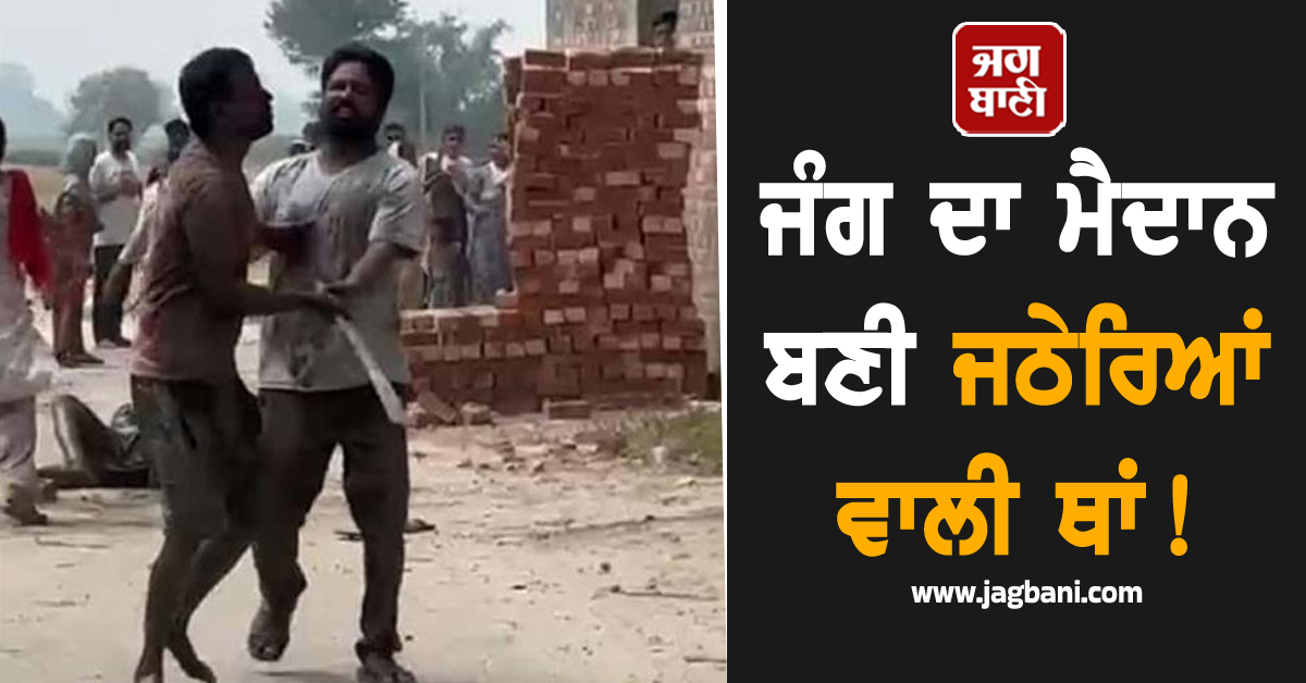 Punjab: ਜੰਗ ਦਾ ਮੈਦਾਨ ਬਣੀ ਜਠੇਰਿਆਂ ਵਾਲੀ ਥਾਂ! ਚੱਲੇ ਤੇਜ਼ਧਾਰ ਹਥਿਆਰ, ਪਿਆ ਚੀਕ-ਚਿਹਾੜਾ