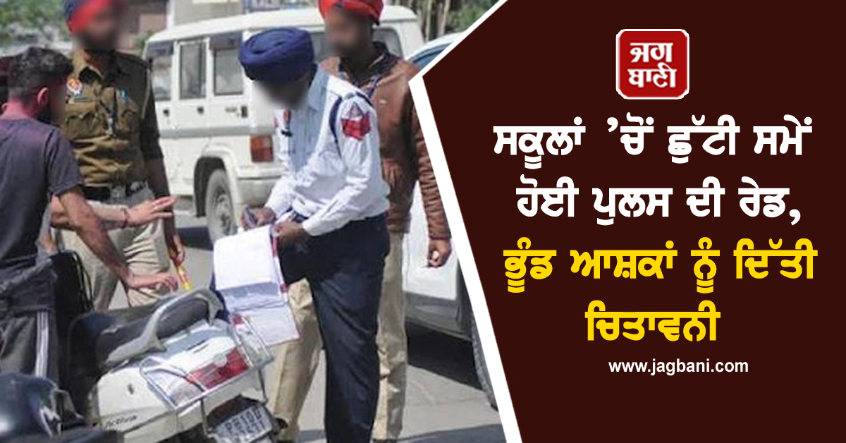 ਸਕੂਲਾਂ ’ਚੋਂ ਛੁੱਟੀ ਸਮੇਂ ਹੋਈ ਪੁਲਸ ਦੀ ਰੇਡ, ਭੂੰਡ ਆਸ਼ਕਾਂ ਨੂੰ ਦਿੱਤੀ ਚਿਤਾਵਨੀ