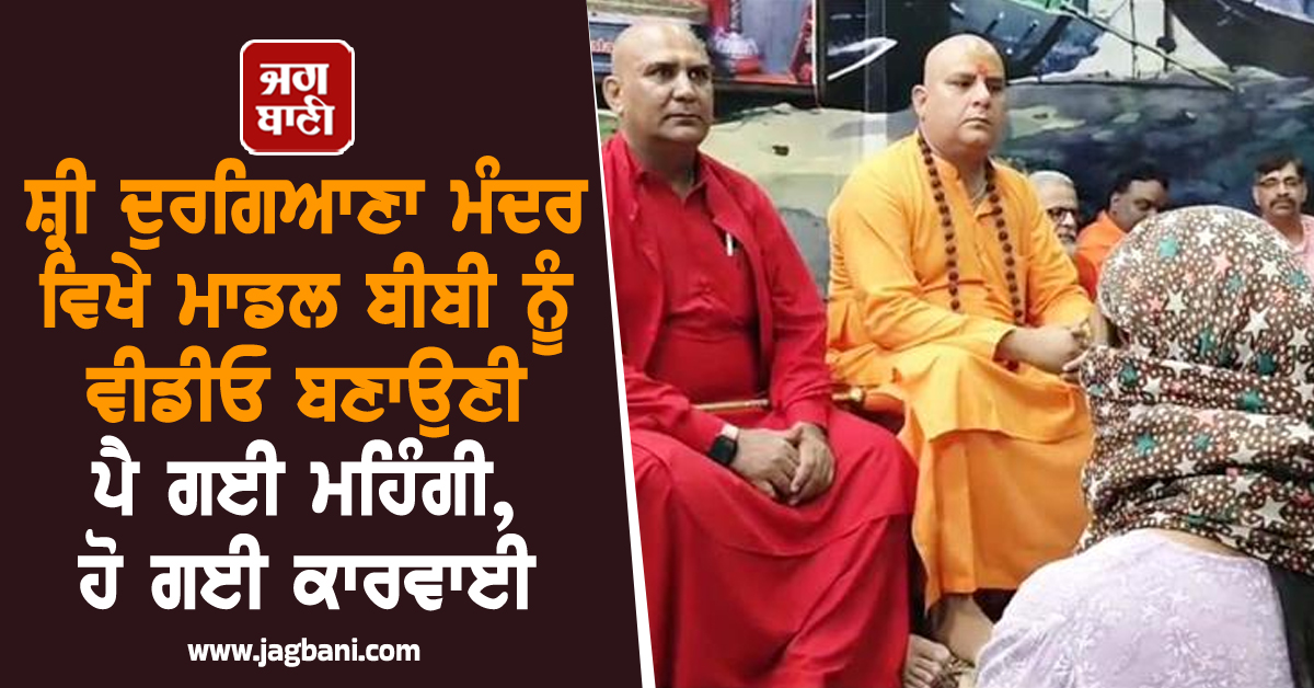 ਸ਼੍ਰੀ ਦੁਰਗਿਆਣਾ ਮੰਦਰ ਵਿਖੇ ਮਾਡਲ ਬੀਬੀ ਨੂੰ ਵੀਡੀਓ ਬਣਾਉਣੀ ਪੈ ਗਈ ਮਹਿੰਗੀ, ਹੋ ਗਈ ਕਾਰਵਾਈ