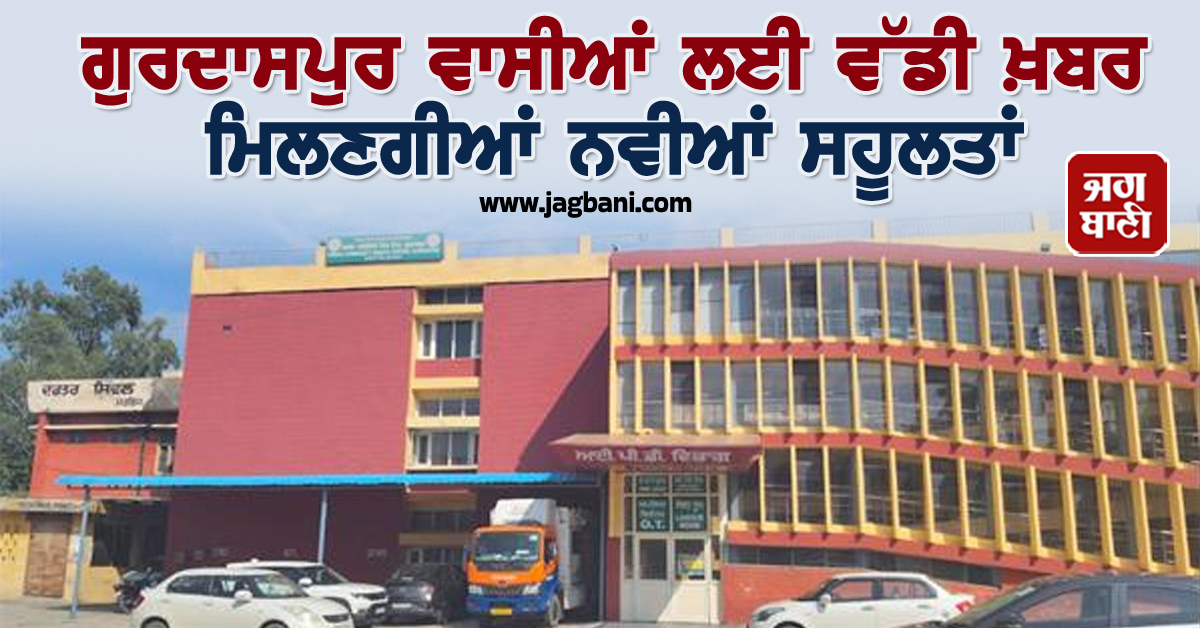 ਗੁਰਦਾਸਪੁਰ ਵਾਸੀਆਂ ਲਈ ਵੱਡੀ ਖ਼ਬਰ, ਮਿਲਣਗੀਆਂ ਨਵੀਆਂ ਸਹੂਲਤਾਂ