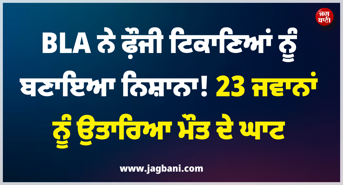 ਵੱਡੀ ਖ਼ਬਰ ; BLA ਨੇ ਫ਼ੌਜੀ ਟਿਕਾਣਿਆਂ ਨੂੰ ਬਣਾਇਆ ਨਿਸ਼ਾਨਾ ! 23 ਜਵਾਨਾਂ ਨੂੰ ਉਤਾਰਿਆ ਮੌਤ ਦੇ ਘਾਟ