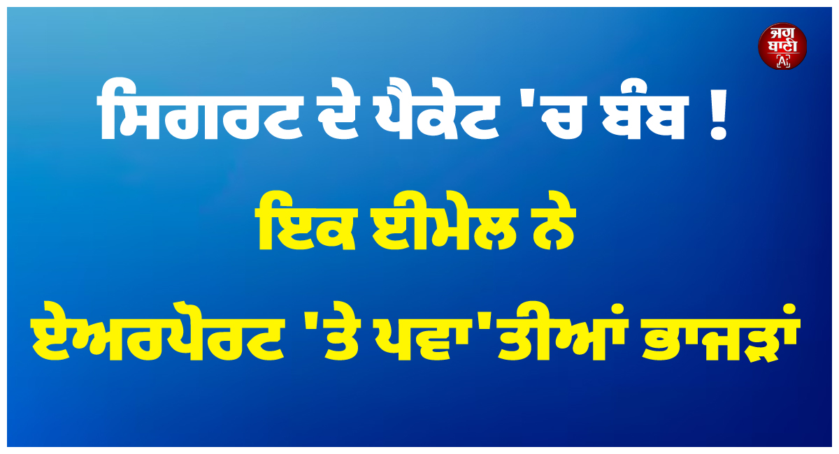 ਸਿਗਰਟ ਦੇ ਪੈਕੇਟ ''ਚ ਬੰਬ ! ਇਕ ਈਮੇਲ ਨੇ ਏਅਰਪੋਰਟ ''ਤੇ ਪਵਾ''ਤੀਆਂ ਭਾਜੜਾਂ
