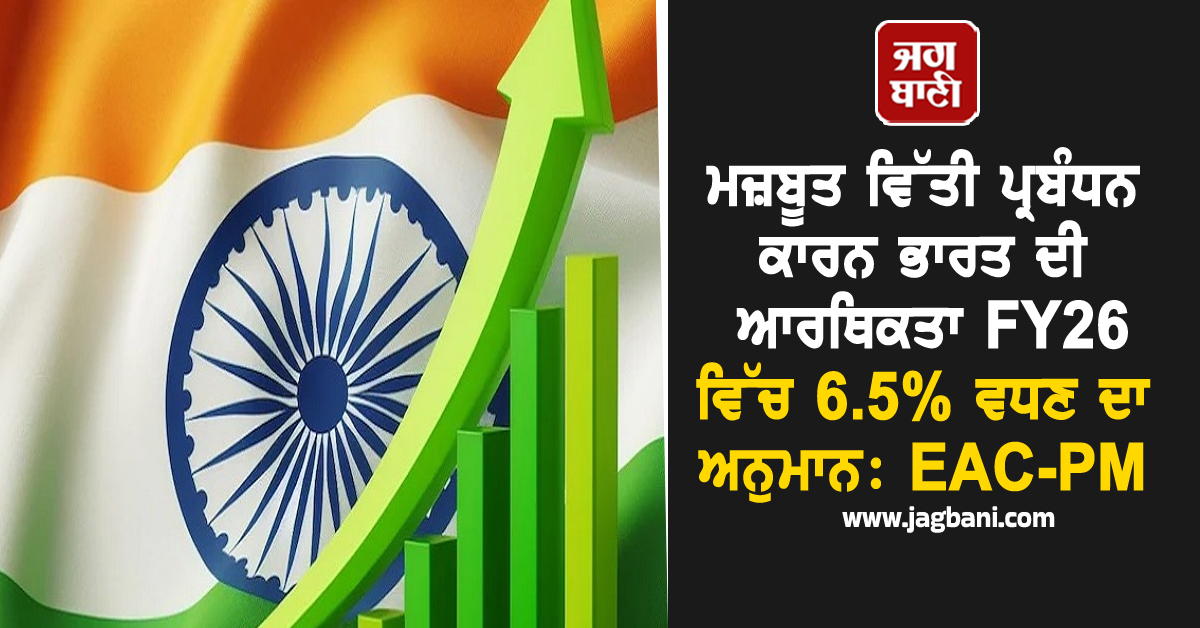 ਮਜ਼ਬੂਤ ਵਿੱਤੀ ਪ੍ਰਬੰਧਨ ਕਾਰਨ ਭਾਰਤ ਦੀ ਆਰਥਿਕਤਾ FY26 ਵਿੱਚ 6.5% ਵਧਣ ਦਾ ਅਨੁਮਾਨ: EAC-PM