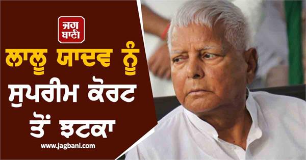 lalu yadav gets a setback from the supreme court