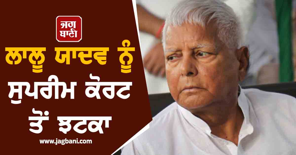 ਲਾਲੂ ਯਾਦਵ ਨੂੰ ਸੁਪਰੀਮ ਕੋਰਟ ਤੋਂ ਝਟਕਾ! ਘੁਟਾਲੇ ਦੀ ਕਾਰਵਾਈ 'ਤੇ ਰੋਕ ਸਬੰਧੀ ਪਟੀਸ਼ਨ 'ਤੇ ਸੁਣਵਾਈ ਤੋਂ ਇਨਕਾਰ
