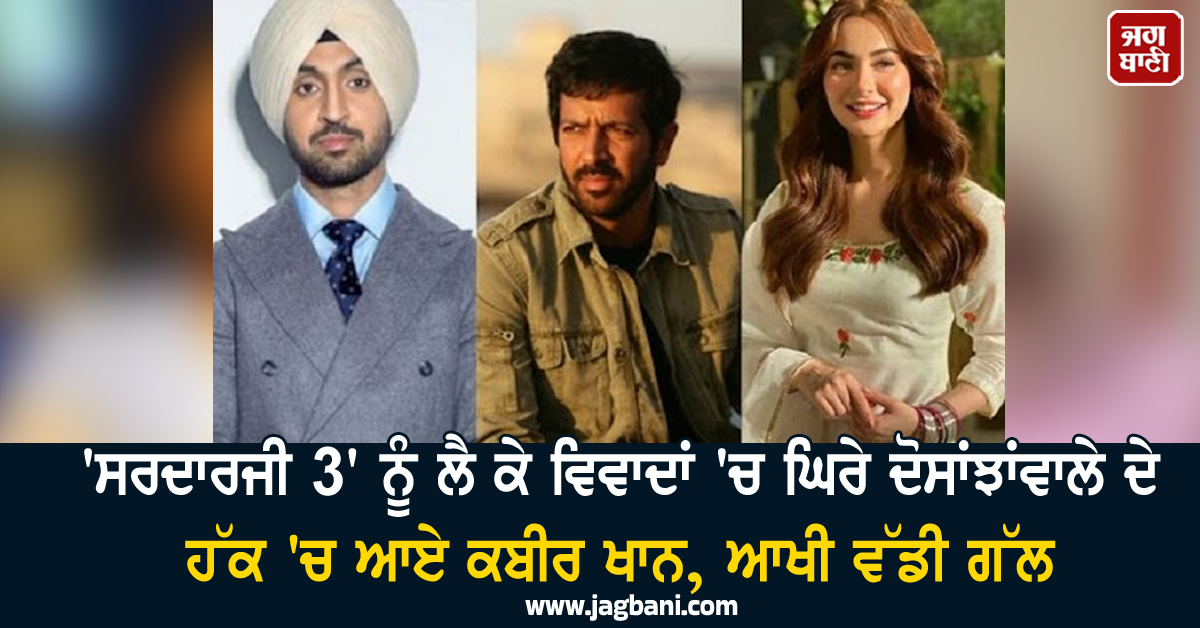 'ਸਰਦਾਰਜੀ 3' ਨੂੰ ਲੈ ਕੇ ਵਿਵਾਦਾਂ 'ਚ ਘਿਰੇ ਦੋਸਾਂਝਾਂਵਾਲੇ ਦੇ ਹੱਕ 'ਚ ਆਏ ਕਬੀਰ ਖਾਨ, ਆਖੀ ਵੱਡੀ ਗੱਲ