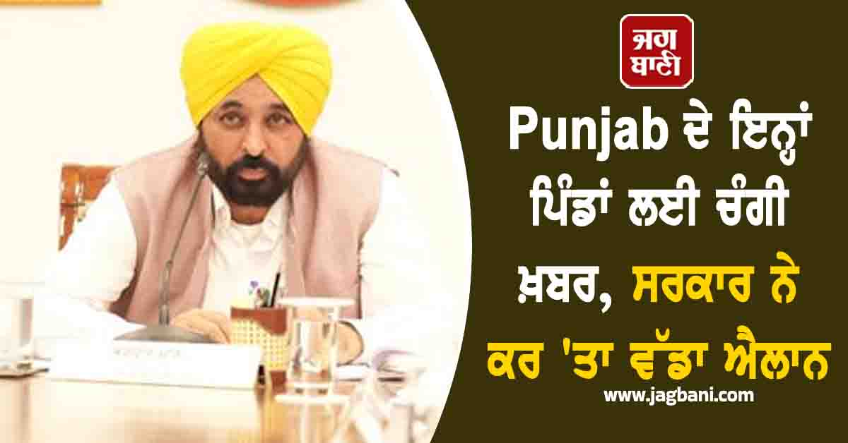 Punjab ਦੇ ਇਨ੍ਹਾਂ ਪਿੰਡਾਂ ਲਈ ਚੰਗੀ ਖ਼ਬਰ, ਸਰਕਾਰ ਨੇ ਕਰ 'ਤਾ ਵੱਡਾ ਐਲਾਨ