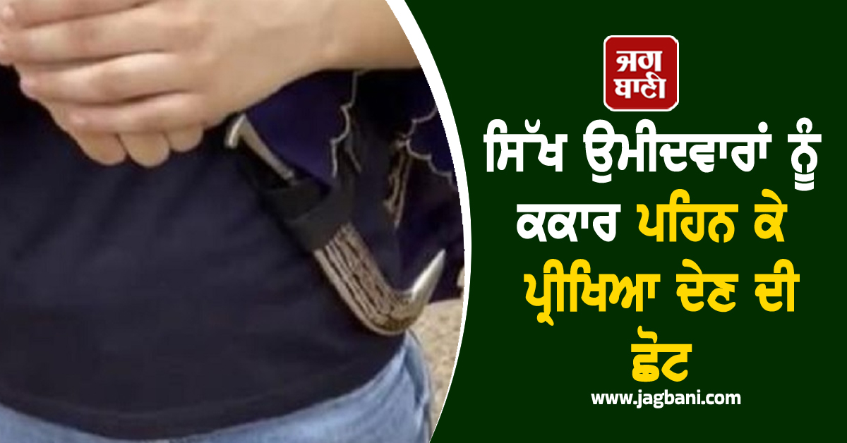 ਸਰਕਾਰ ਦਾ ਵੱਡਾ ਕਦਮ, ਸਿੱਖ ਉਮੀਦਵਾਰਾਂ ਨੂੰ ਕਕਾਰ ਪਹਿਨ ਕੇ ਪ੍ਰੀਖਿਆ ਦੇਣ ਦੀ ਮਿਲੀ ਛੋਟ