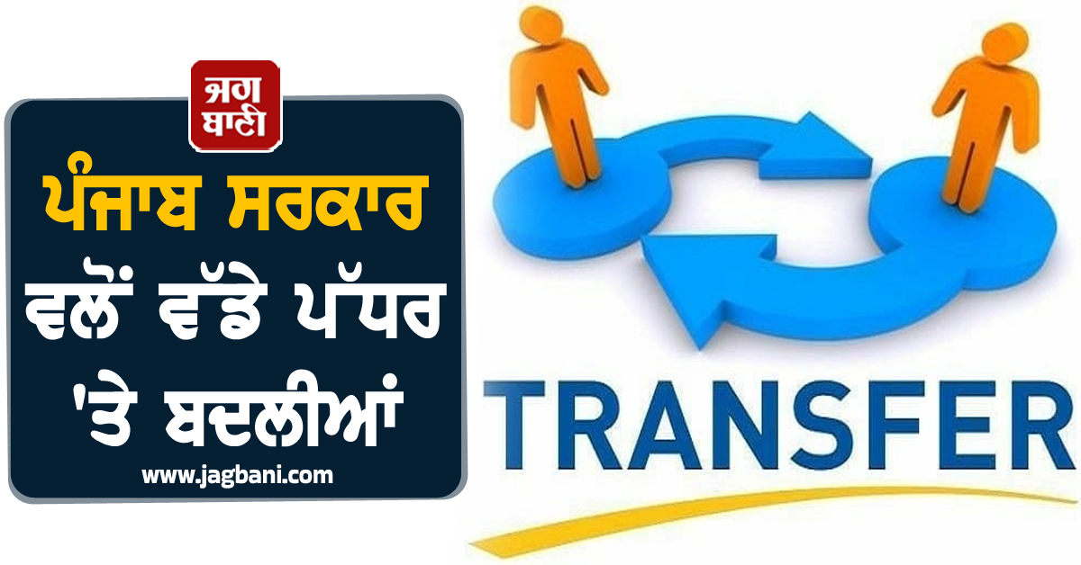 ਪੰਜਾਬ ਸਰਕਾਰ ਵਲੋਂ ਵੱਡੇ ਪੱਧਰ 'ਤੇ ਬਦਲੀਆਂ, ਪੂਰੀ LIST ਆ ਗਈ ਸਾਹਮਣੇ