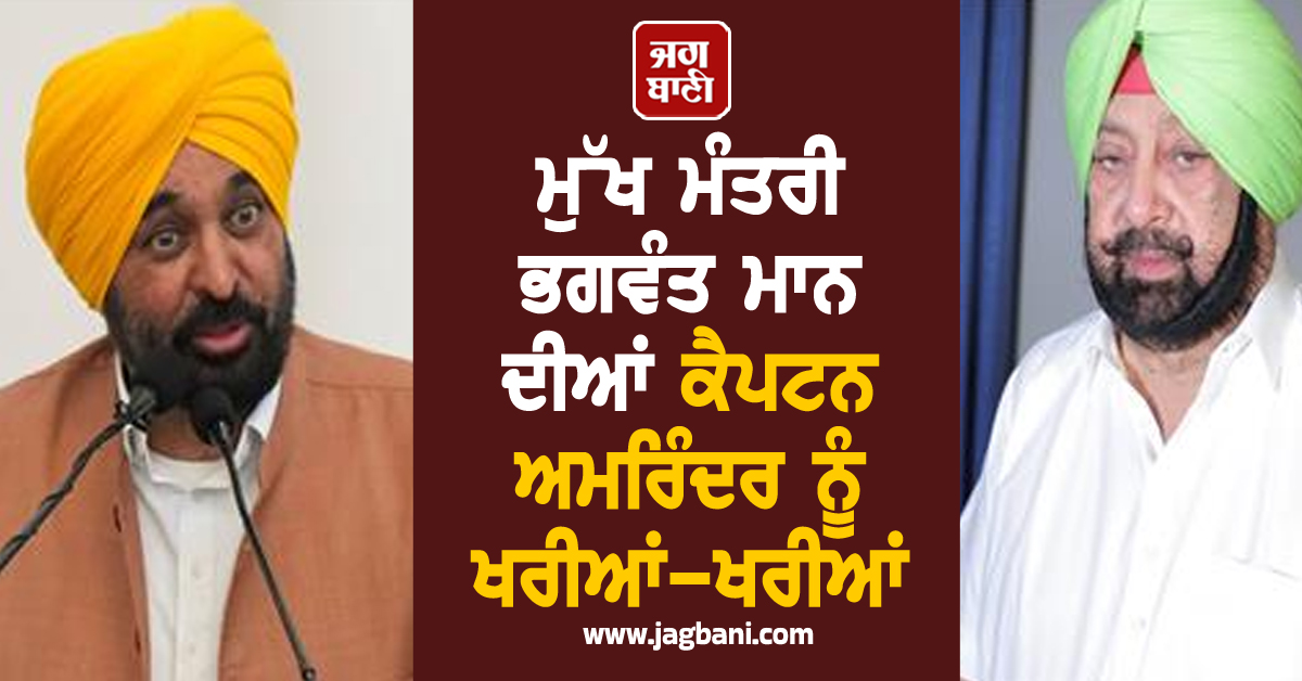ਮੁੱਖ ਮੰਤਰੀ ਭਗਵੰਤ ਮਾਨ ਦੀਆਂ ਕੈਪਟਨ ਅਮਰਿੰਦਰ ਨੂੰ ਖਰੀਆਂ-ਖਰੀਆਂ