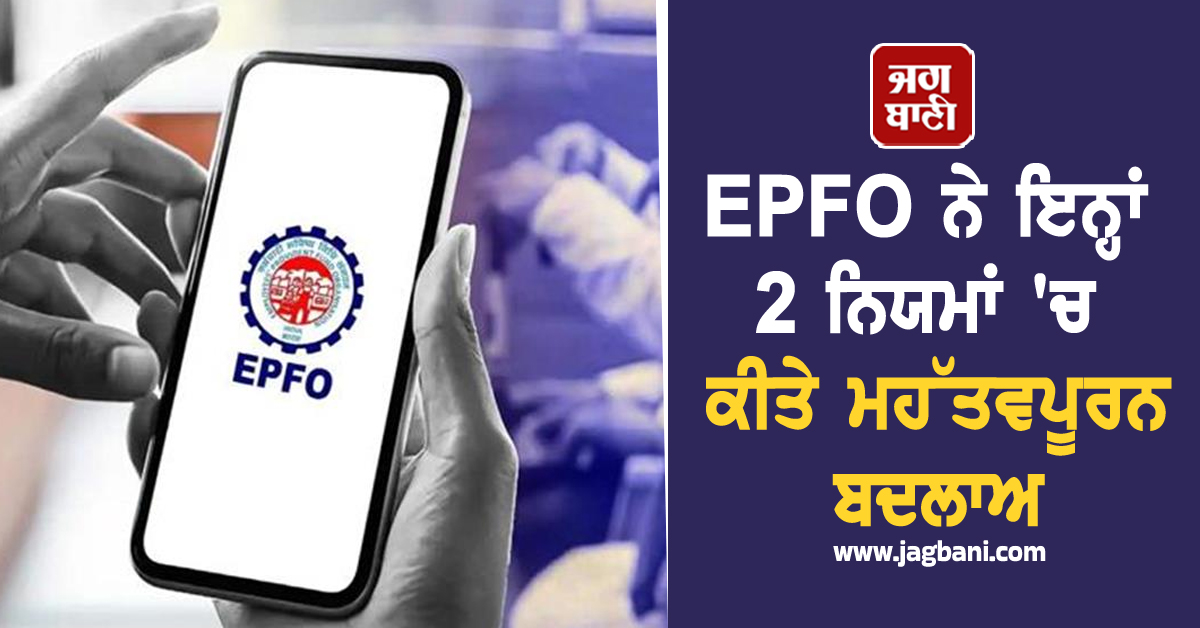 ਮੁਲਾਜ਼ਮਾਂ ਲਈ ਖੁਸ਼ਖ਼ਬਰੀ! EPFO ਨੇ ਇਨ੍ਹਾਂ 2 ਨਿਯਮਾਂ ''ਚ ਕੀਤੇ ਮਹੱਤਵਪੂਰਨ ਬਦਲਾਅ