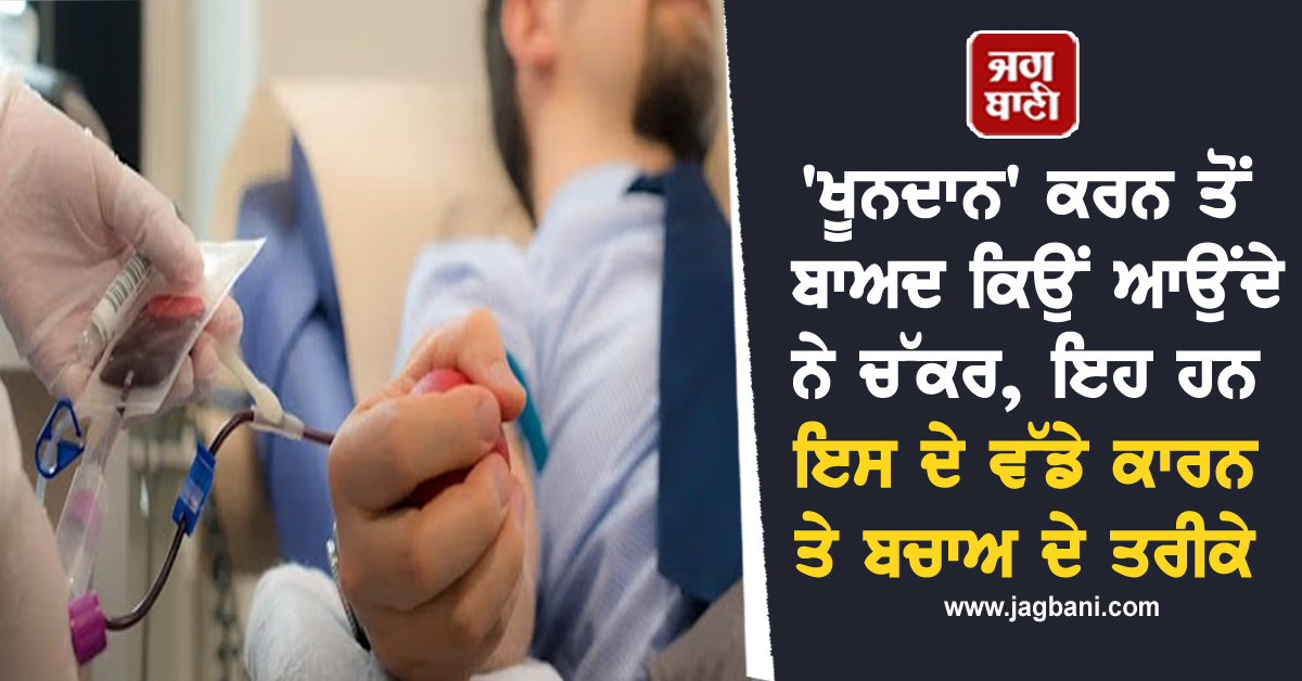 'ਖੂਨਦਾਨ' ਕਰਨ ਤੋਂ ਬਾਅਦ ਕਿਉਂ ਆਉਂਦੇ ਨੇ ਚੱਕਰ, ਇਹ ਹਨ ਇਸ ਦੇ ਵੱਡੇ ਕਾਰਨ ਤੇ ਬਚਾਅ ਦੇ ਤਰੀਕੇ