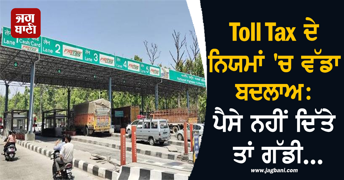 Toll Tax ਦੇ ਨਿਯਮਾਂ 'ਚ ਵੱਡਾ ਬਦਲਾਅ: ਪੈਸੇ ਨਹੀਂ ਦਿੱਤੇ ਤਾਂ ਗੱਡੀ...