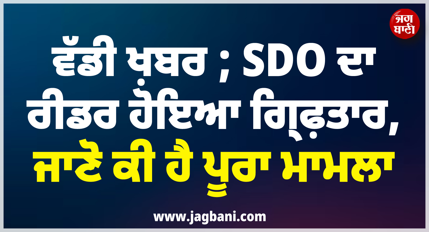 ਵੱਡੀ ਖ਼ਬਰ ; SDO ਦਾ ਰੀਡਰ ਹੋਇਆ ਗ੍ਰਿਫ਼ਤਾਰ, ਜਾਣੋ ਕੀ ਹੈ ਪੂਰਾ ਮਾਮਲਾ