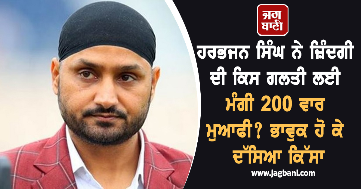 ਹਰਭਜਨ ਸਿੰਘ ਨੇ ਜ਼ਿੰਦਗੀ ਦੀ ਕਿਸ ਗਲਤੀ ਲਈ ਮੰਗੀ 200 ਵਾਰ ਮੁਆਫੀ? ਭਾਵੁਕ ਹੋ ਕੇ ਦੱਸਿਆ ਕਿੱਸਾ