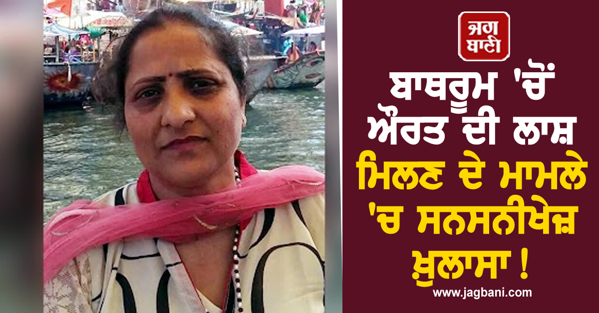 Punjab: ਬਾਥਰੂਮ 'ਚੋਂ ਔਰਤ ਦੀ ਲਾਸ਼ ਮਿਲਣ ਦੇ ਮਾਮਲੇ 'ਚ ਸਨਸਨੀਖੇਜ਼ ਖ਼ੁਲਾਸਾ! ਕੁਝ ਹੋਰ ਹੀ ਨਿਕਲਿਆ ਮਾਮਲਾ