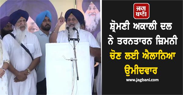 shiromani akali dal announces candidate for tarn taran by election
