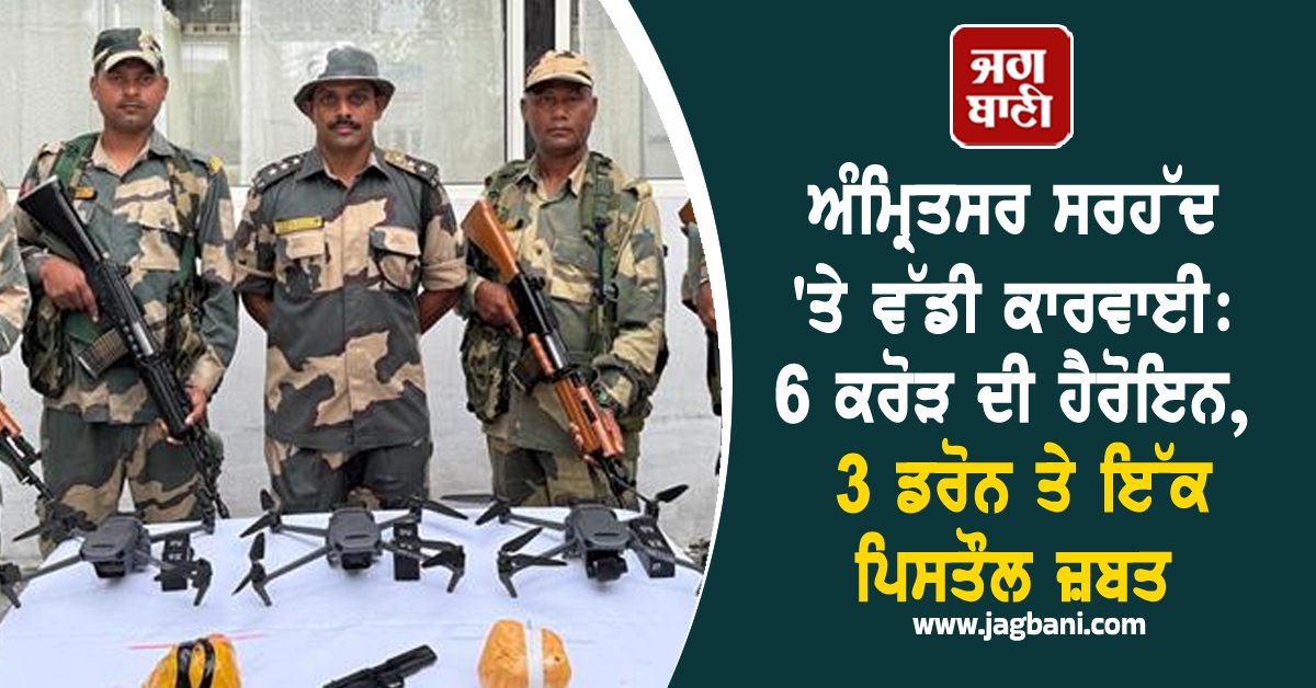 ਅੰਮ੍ਰਿਤਸਰ ਸਰਹੱਦ 'ਤੇ ਵੱਡੀ ਕਾਰਵਾਈ: 6 ਕਰੋੜ ਦੀ ਹੈਰੋਇਨ, 3 ਡਰੋਨ ਤੇ ਇੱਕ ਪਿਸਤੌਲ ਜ਼ਬਤ