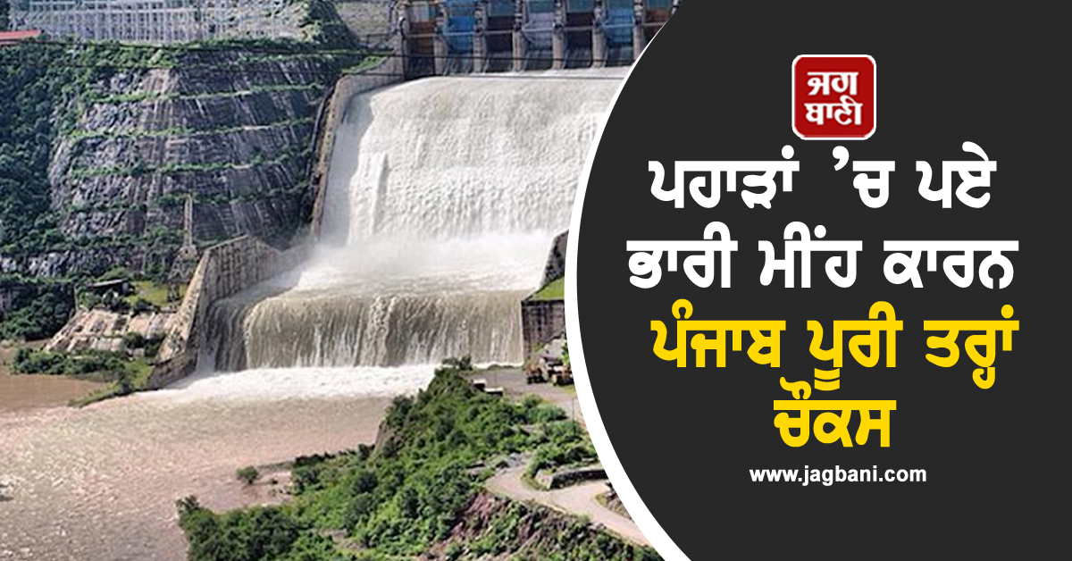 ਪਹਾੜਾਂ ’ਚ ਪਏ ਭਾਰੀ ਮੀਂਹ ਕਾਰਨ ਪੰਜਾਬ ਪੂਰੀ ਤਰ੍ਹਾਂ ਚੌਕਸ, ਡੈਮਾਂ ਤੇ ਦਰਿਆਵਾਂ ਦੇ ਪਾਣੀ ਦੀ ਜਾਣੋ ਕੀ ਹੈ ਸਥਿਤੀ