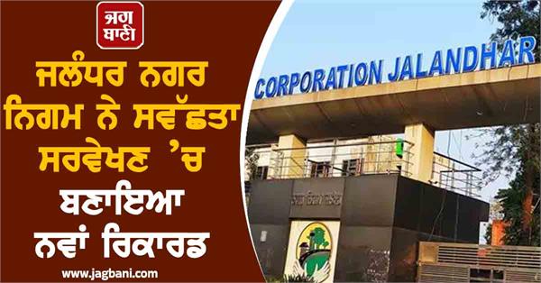 jalandhar municipal corporation sets new record in swachhata survey 2025