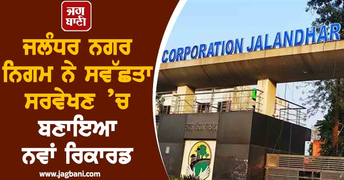 ਜਲੰਧਰ ਨਗਰ ਨਿਗਮ ਨੇ ਸਵੱਛਤਾ ਸਰਵੇਖਣ ’ਚ ਬਣਾਇਆ ਨਵਾਂ ਰਿਕਾਰਡ, ਹਾਸਲ ਕੀਤਾ 82ਵਾਂ ਰੈਂਕ