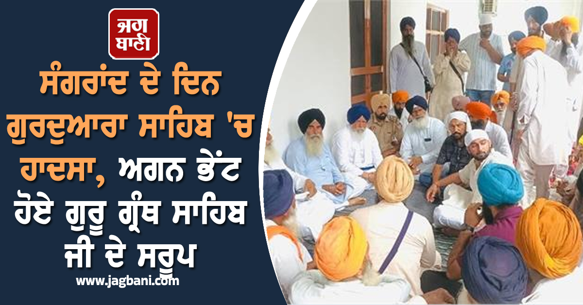 ਸੰਗਰਾਂਦ ਦੇ ਦਿਨ ਗੁਰਦੁਆਰਾ ਸਾਹਿਬ 'ਚ ਹਾਦਸਾ, ਅਗਨ ਭੇਂਟ ਹੋਏ ਗੁਰੂ ਗ੍ਰੰਥ ਸਾਹਿਬ ਜੀ ਦੇ ਸਰੂਪ