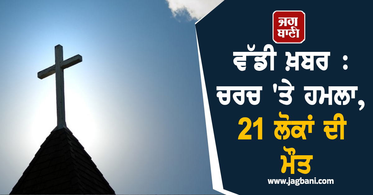 ਵੱਡੀ ਖ਼ਬਰ : ਚਰਚ 'ਤੇ ਹਮਲਾ, 21 ਲੋਕਾਂ ਦੀ ਮੌਤ
