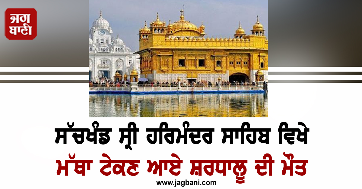 ਸੱਚਖੰਡ ਸ੍ਰੀ ਹਰਿਮੰਦਰ ਸਾਹਿਬ ਵਿਖੇ ਮੱਥਾ ਟੇਕਣ ਆਏ ਸ਼ਰਧਾਲੂ ਦੀ ਮੌਤ