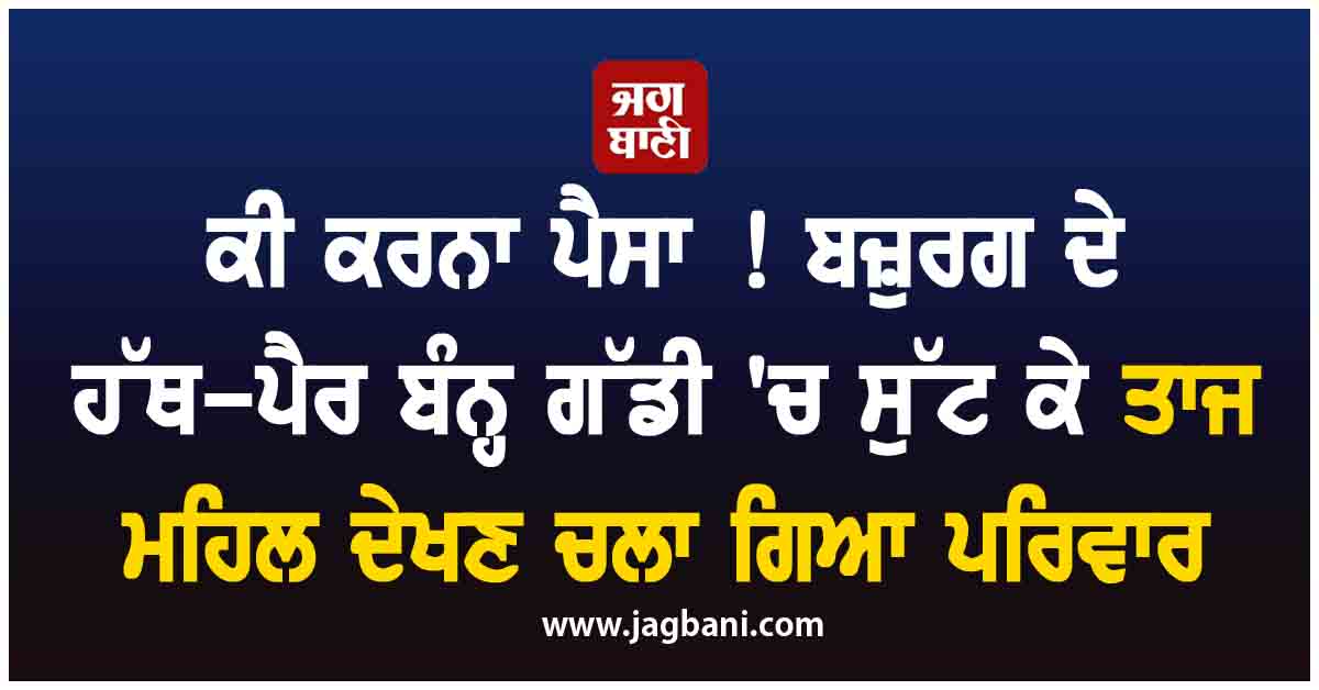 ਕੀ ਕਰਨਾ ਪੈਸਾ ! ਬਜ਼ੁਰਗ ਦੇ ਹੱਥ-ਪੈਰ ਬੰਨ੍ਹ ਗੱਡੀ 'ਚ ਸੁੱਟ ਕੇ ਤਾਜ ਮਹਿਲ ਦੇਖਣ ਚਲਾ ਗਿਆ ਪਰਿਵਾਰ, ਦੇਖੋ ਵੀਡੀਓ