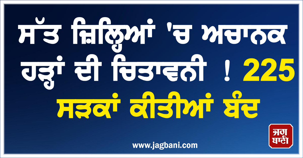 ਸੱਤ ਜ਼ਿਲ੍ਹਿਆਂ 'ਚ ਅਚਾਨਕ ਹੜ੍ਹਾਂ ਦੀ ਚਿਤਾਵਨੀ ! 225 ਸੜਕਾਂ ਕੀਤੀਆਂ ਬੰਦ