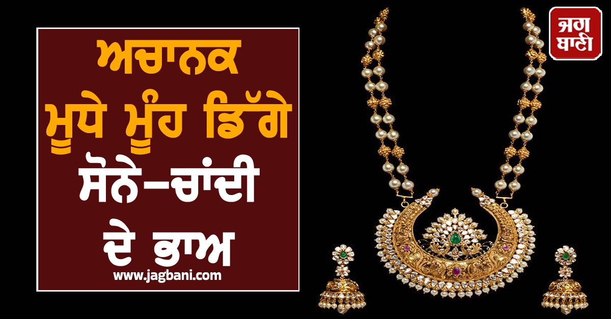 ਅਚਾਨਕ ਮੂਧੇ ਮੂੰਹ ਡਿੱਗੇ ਸੋਨੇ-ਚਾਂਦੀ ਦੇ ਭਾਅ, ਜਾਣੋ 24K Gold ਦੀ ਕੀਮਤ