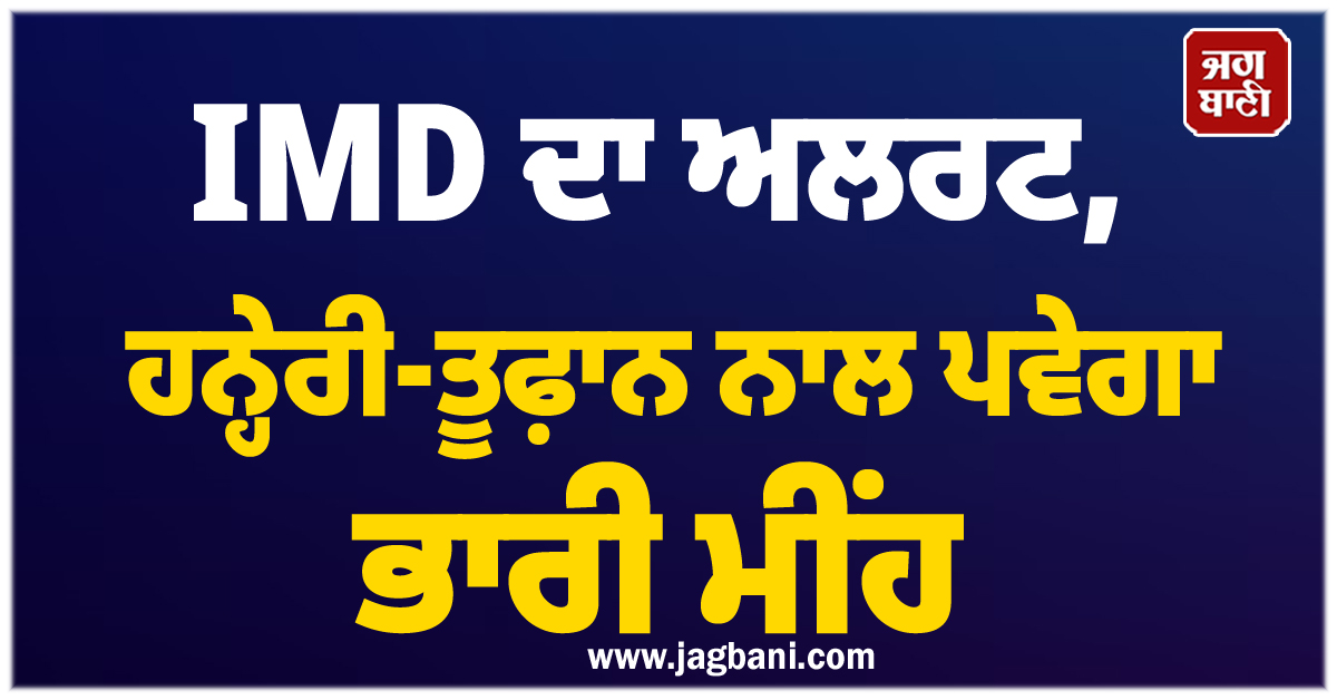 IMD ਦਾ ਅਲਰਟ, ਹਨ੍ਹੇਰੀ-ਤੂਫ਼ਾਨ ਨਾਲ ਪਵੇਗਾ ਭਾਰੀ ਮੀਂਹ