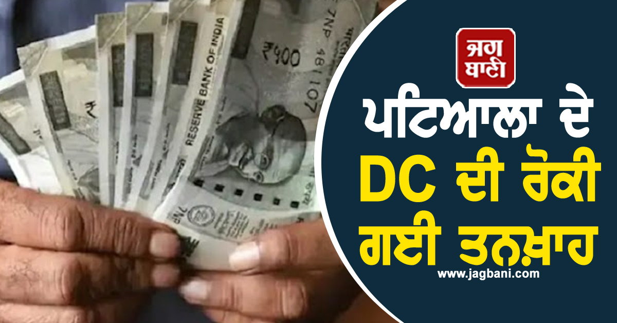 ਪਟਿਆਲਾ ਦੇ DC ਦੀ ਰੋਕੀ ਗਈ ਤਨਖ਼ਾਹ, ਜਾਰੀ ਕੀਤੇ ਗਏ ਹੁਕਮ, ਪੜ੍ਹੋ ਕੀ ਹੈ ਪੂਰਾ ਮਾਮਲਾ