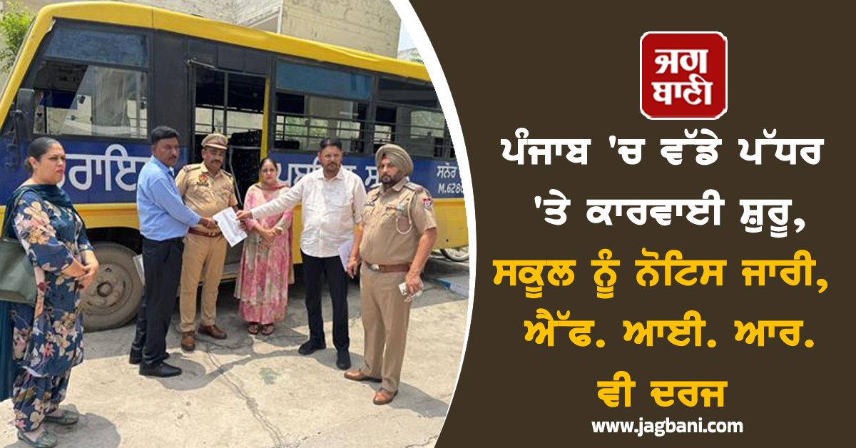 ਪੰਜਾਬ 'ਚ ਵੱਡੇ ਪੱਧਰ 'ਤੇ ਕਾਰਵਾਈ ਸ਼ੁਰੂ, ਸਕੂਲ ਨੂੰ ਨੋਟਿਸ ਜਾਰੀ, ਐੱਫ. ਆਈ. ਆਰ. ਵੀ ਦਰਜ
