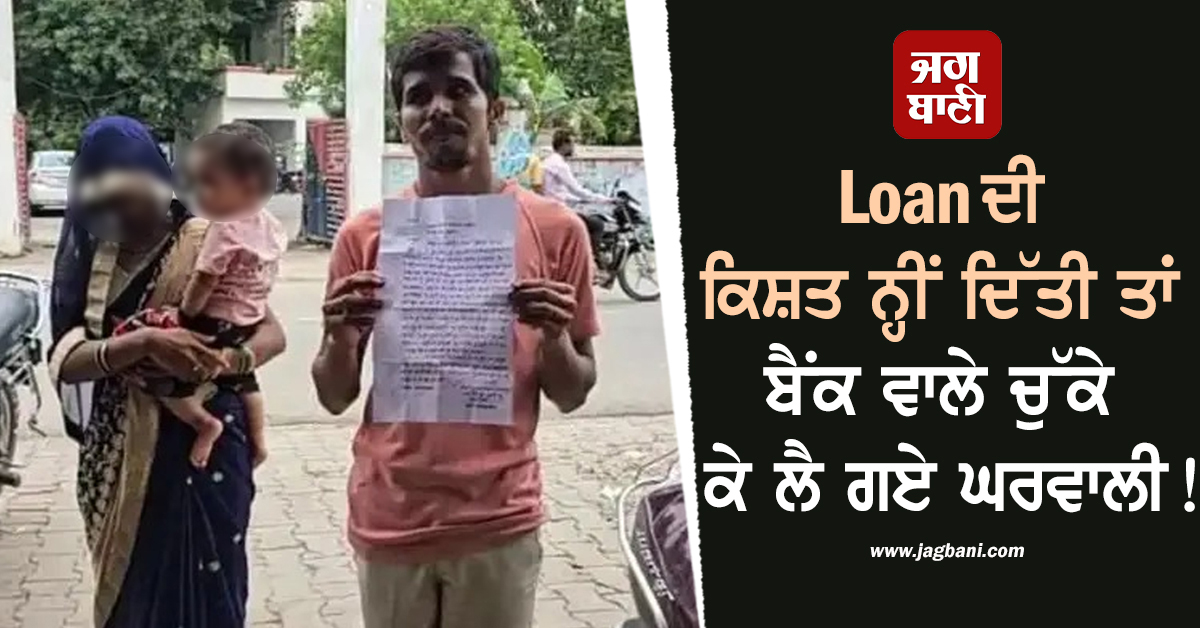 Loan ਦੀ ਕਿਸ਼ਤ ਨ੍ਹੀਂ ਦਿੱਤੀ ਤਾਂ ਬੈਂਕ ਵਾਲੇ ਚੁੱਕੇ ਕੇ ਲੈ ਗਏ ਘਰਵਾਲੀ! 5 ਘੰਟੇ ਰੱਖਿਆ ਕੈਦ