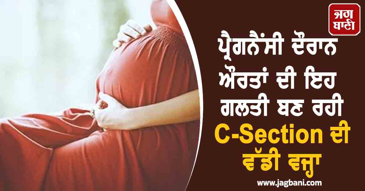 ਪ੍ਰੈਗਨੈਂਸੀ ਦੌਰਾਨ ਔਰਤਾਂ ਦੀ ਇਹ ਗਲਤੀ ਬਣ ਰਹੀ C-Section ਦੀ ਵੱਡੀ ਵਜ੍ਹਾ