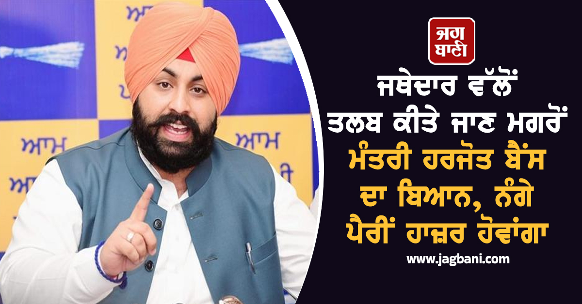 ਜਥੇਦਾਰ ਵੱਲੋਂ ਤਲਬ ਕੀਤੇ ਜਾਣ ਮਗਰੋਂ ਮੰਤਰੀ ਹਰਜੋਤ ਬੈਂਸ ਦਾ ਬਿਆਨ, ਨੰਗੇ ਪੈਰੀਂ ਹਾਜ਼ਰ ਹੋਵਾਂਗਾ