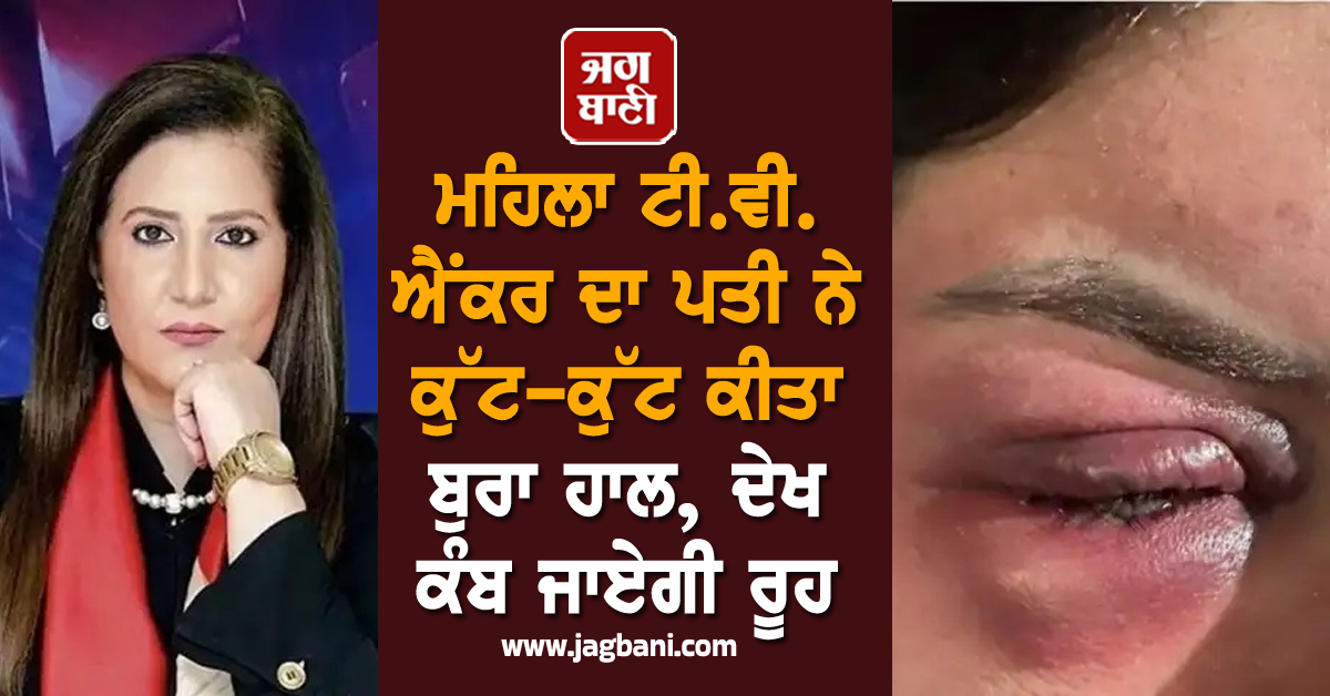 ਮਹਿਲਾ ਟੀ.ਵੀ. ਐਂਕਰ ਦਾ ਪਤੀ ਨੇ ਕੁੱਟ-ਕੁੱਟ ਕੀਤਾ ਬੁਰਾ ਹਾਲ, ਦੇਖ ਕੰਬ ਜਾਏਗੀ ਰੂਹ