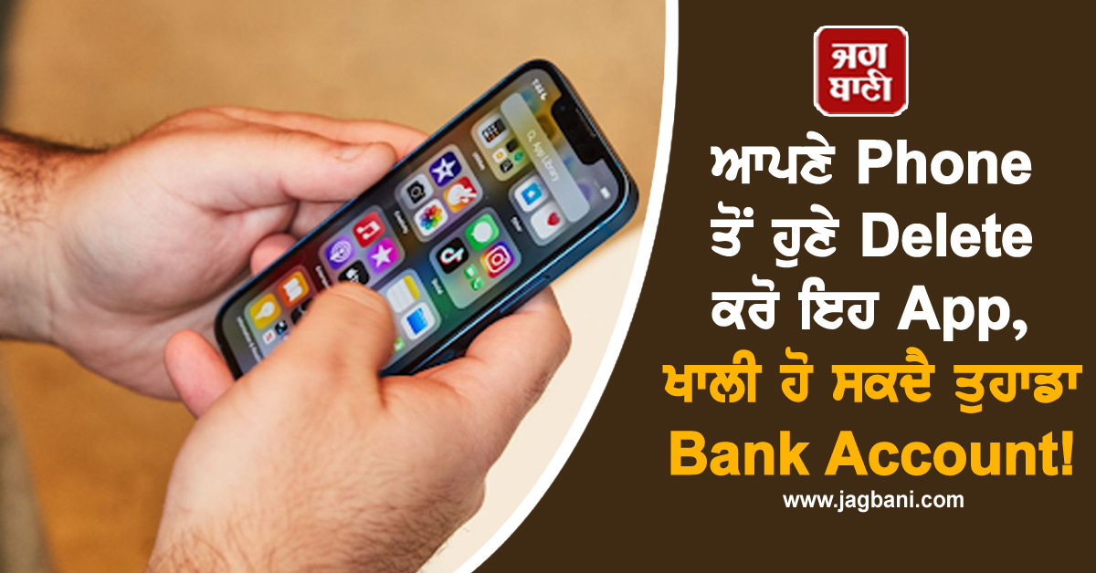 ਆਪਣੇ Phone ਤੋਂ ਹੁਣੇ Delete ਕਰੋ ਇਹ App, ਨਹੀਂ ਤਾਂ ਖਾਲੀ ਹੋ ਸਕਦੈ ਤੁਹਾਡਾ Bank Account