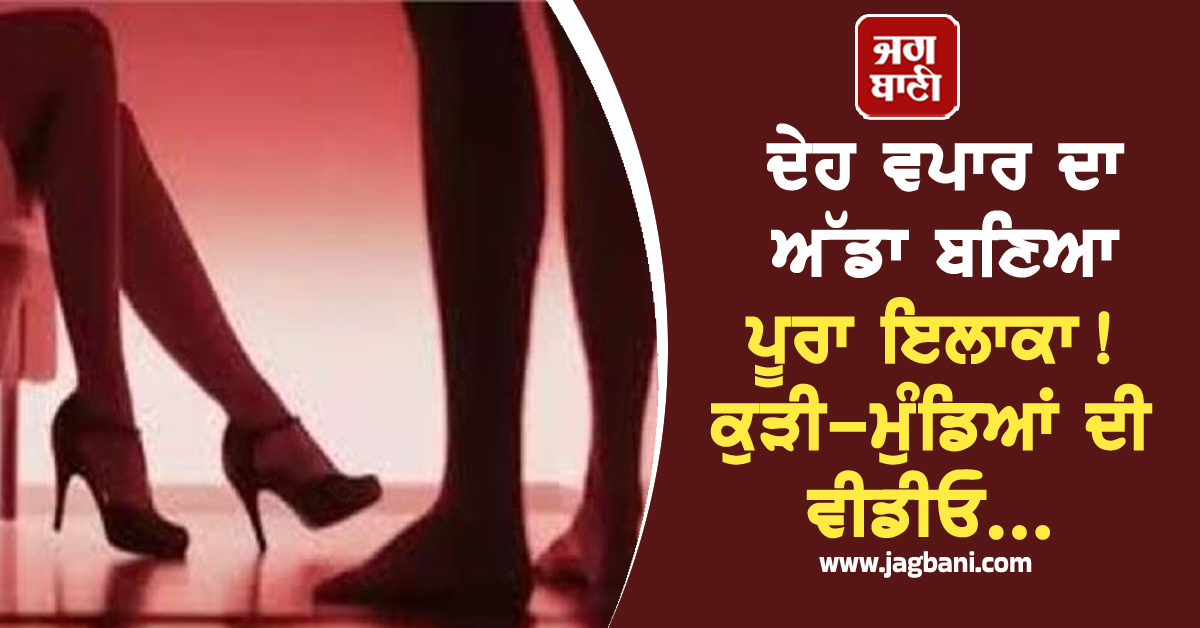 ਪੰਜਾਬ: ਦੇਹ ਵਪਾਰ ਦਾ ਅੱਡਾ ਬਣਿਆ ਪੂਰਾ ਇਲਾਕਾ! ਕੁੜੀ-ਮੁੰਡਿਆਂ ਦੀ ਵੀਡੀਓ...