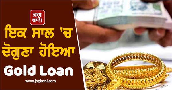 gold loans doubled in a year  decline in taking loans for studying abroad