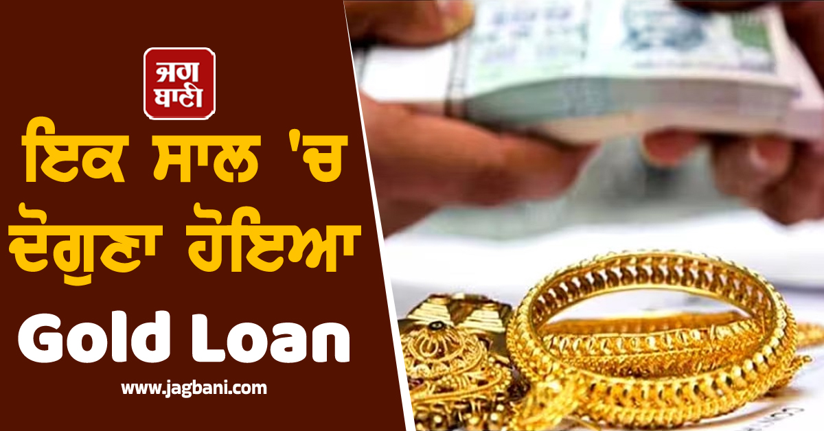 ਇਕ ਸਾਲ ''ਚ ਦੋਗੁਣੇ ਹੋਏ Gold Loan : ਵਿਦੇਸ਼ਾਂ ''ਚ ਪੜ੍ਹਾਈ ਲਈ ਲੋਨ ਲੈਣ ''ਚ ਆਈ ਭਾਰੀ ਕਮੀ