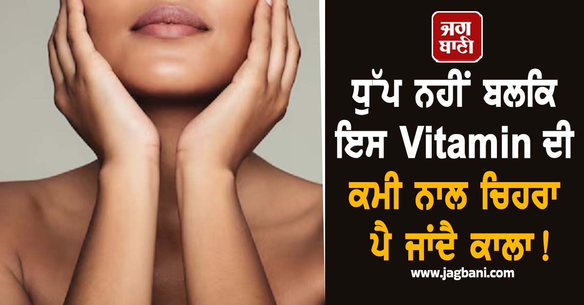 ਧੁੱਪ ਨਹੀਂ ਬਲਕਿ ਇਸ Vitamin ਦੀ ਕਮੀ ਨਾਲ ਚਿਹਰਾ ਪੈ ਜਾਂਦੈ ਕਾਲਾ! ਇੰਝ ਰੱਖੋਂ ਧਿਆਨ