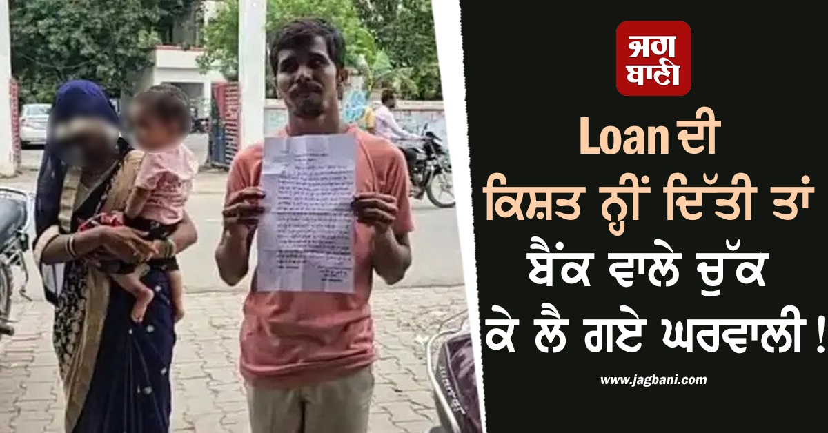Loan ਦੀ ਕਿਸ਼ਤ ਨ੍ਹੀਂ ਦਿੱਤੀ ਤਾਂ ਬੈਂਕ ਵਾਲੇ ਚੁੱਕ ਕੇ ਲੈ ਗਏ ਘਰਵਾਲੀ! 5 ਘੰਟੇ ਰੱਖਿਆ ਕੈਦ