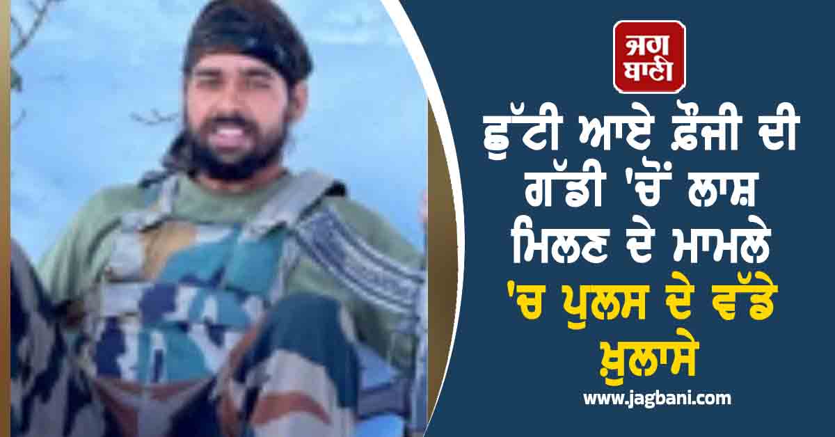 Punjab: ਛੁੱਟੀ ਆਏ ਫ਼ੌਜੀ ਦੀ ਗੱਡੀ 'ਚੋਂ ਲਾਸ਼ ਮਿਲਣ ਦੇ ਮਾਮਲੇ 'ਚ ਪੁਲਸ ਦੇ ਵੱਡੇ ਖ਼ੁਲਾਸੇ