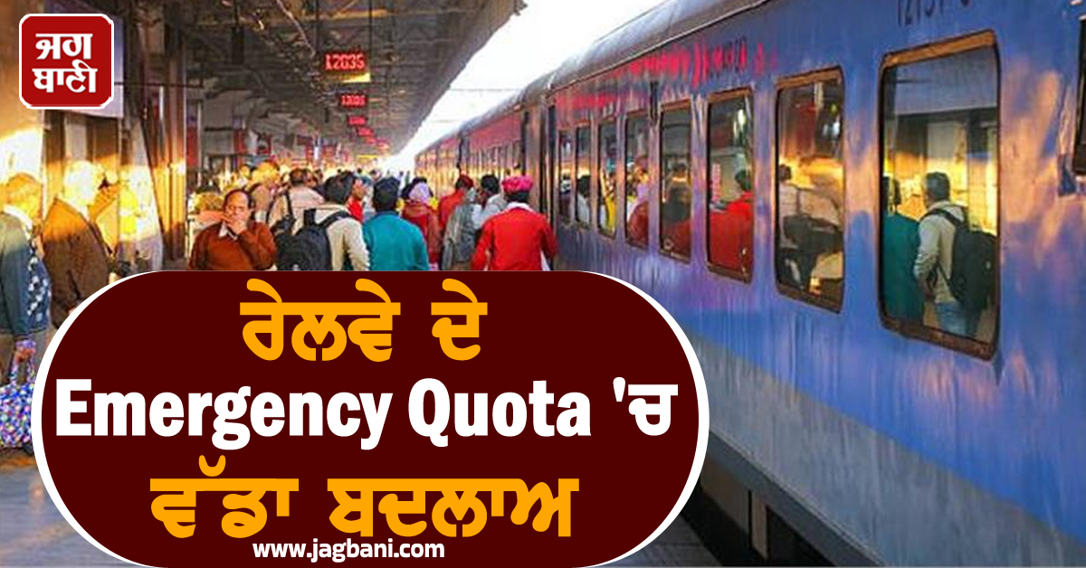 ਰੇਲਵੇ ਦੇ Emergency Quota ''ਚ ਬਦਲਾਅ, ਸਮੇਂ ਤੋਂ ਪਹਿਲਾਂ ਨਹੀਂ ਦਿੱਤੀ ਅਰਜ਼ੀ ਤਾਂ ਨਹੀਂ ਮਿਲੇਗੀ ਟਿਕਟ