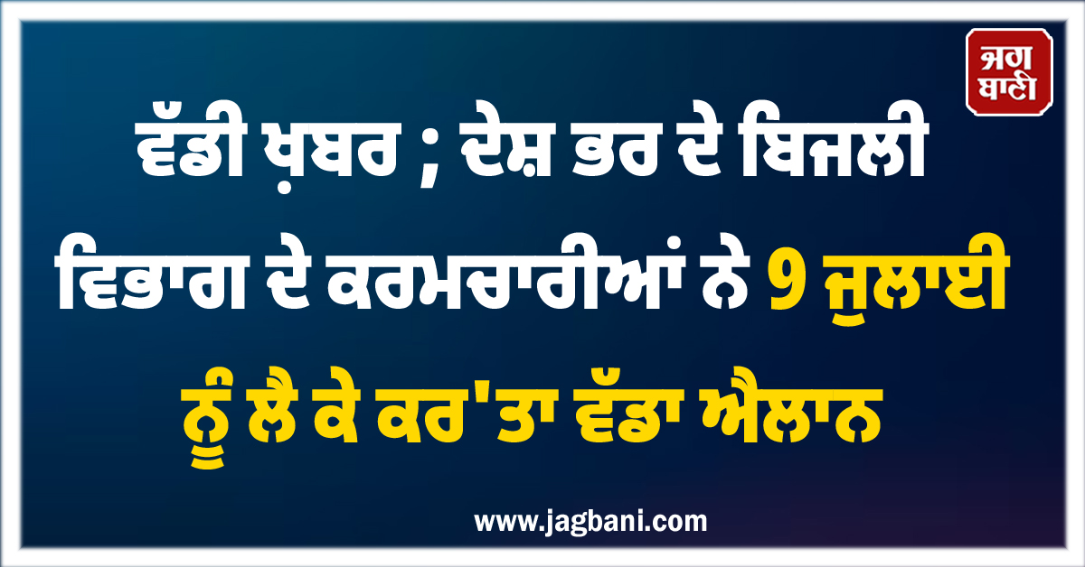ਵੱਡੀ ਖ਼ਬਰ ; ਦੇਸ਼ ਭਰ ਦੇ ਬਿਜਲੀ ਵਿਭਾਗ ਦੇ ਕਰਮਚਾਰੀਆਂ ਨੇ 9 ਜੁਲਾਈ ਨੂੰ ਲੈ ਕੇ ਕਰ'ਤਾ ਵੱਡਾ ਐਲਾਨ