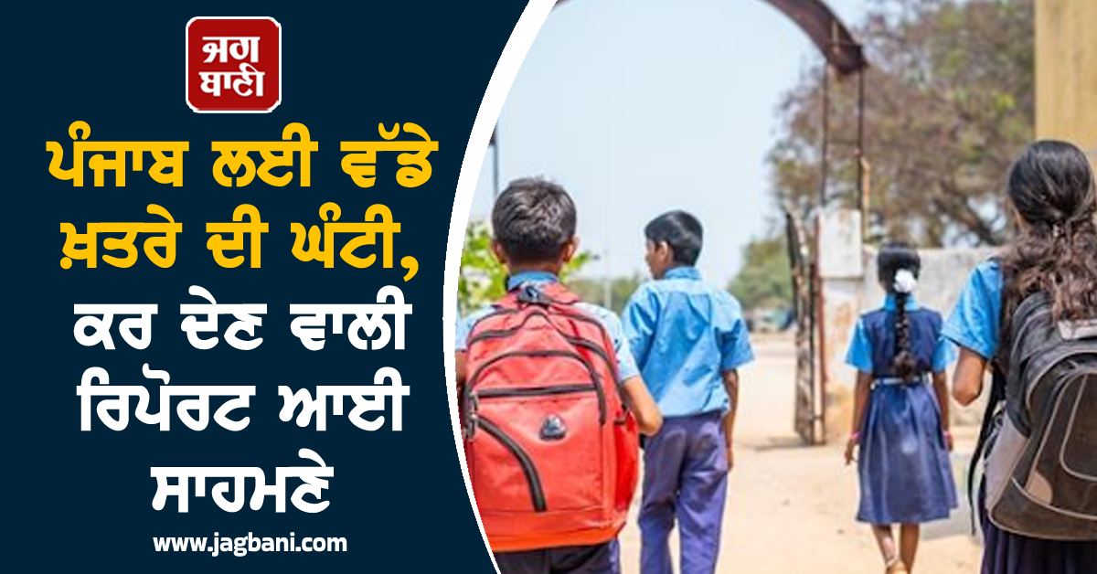 ਪੰਜਾਬ ਲਈ ਵੱਡੇ ਖ਼ਤਰੇ ਦੀ ਘੰਟੀ, ਹੈਰਾਨ ਕਰ ਦੇਣ ਵਾਲੀ ਰਿਪੋਰਟ ਆਈ ਸਾਹਮਣੇ
