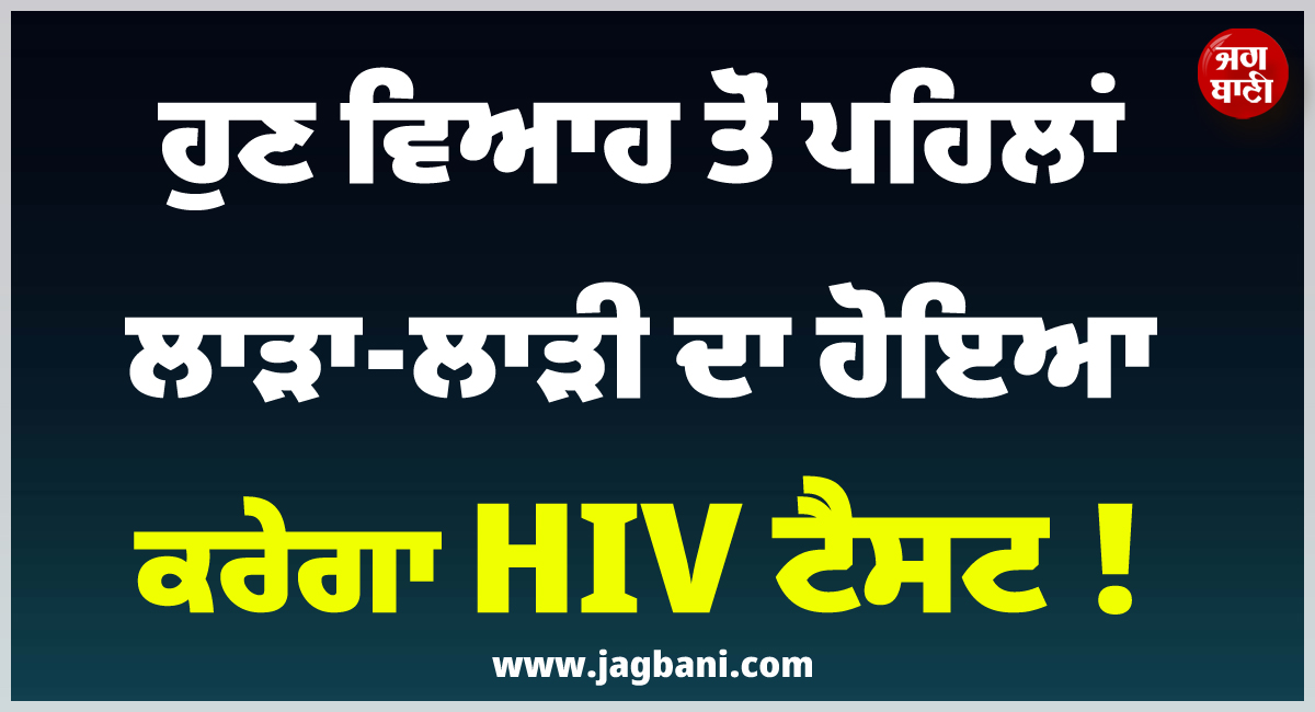 ਹੁਣ ਵਿਆਹ ਤੋਂ ਪਹਿਲਾਂ ਲਾੜਾ-ਲਾੜੀ ਦਾ ਹੋਇਆ ਕਰੇਗਾ HIV ਟੈਸਟ !